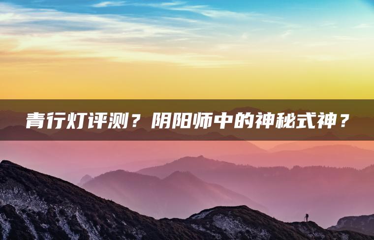 青行灯评测？阴阳师中的神秘式神？