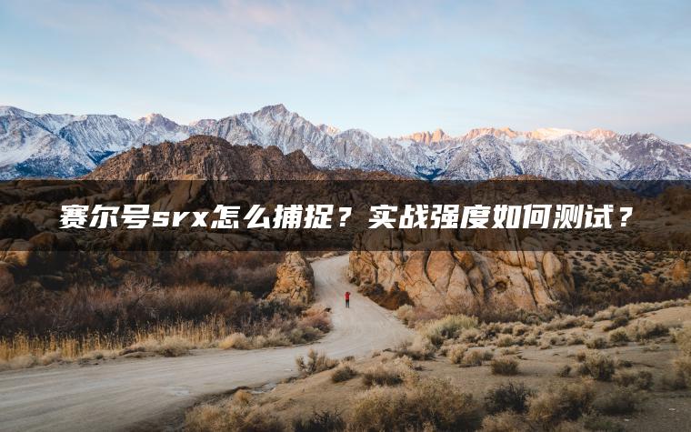 赛尔号srx怎么捕捉？实战强度如何测试？