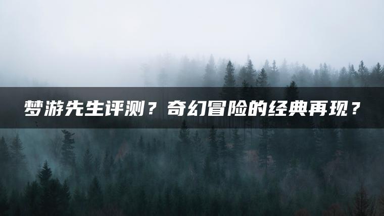 梦游先生评测？奇幻冒险的经典再现？