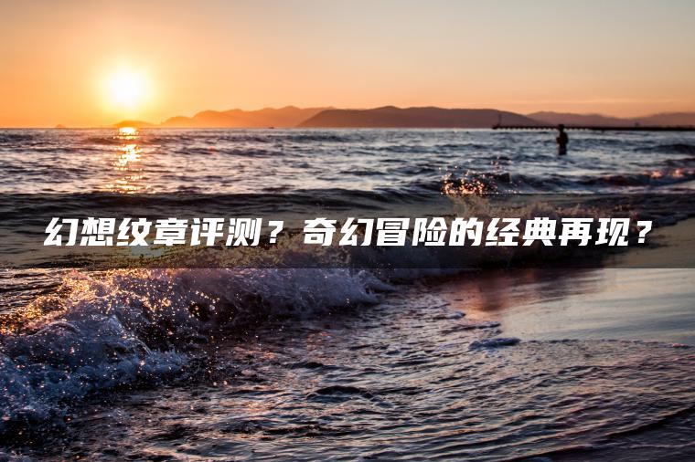 幻想纹章评测？奇幻冒险的经典再现？