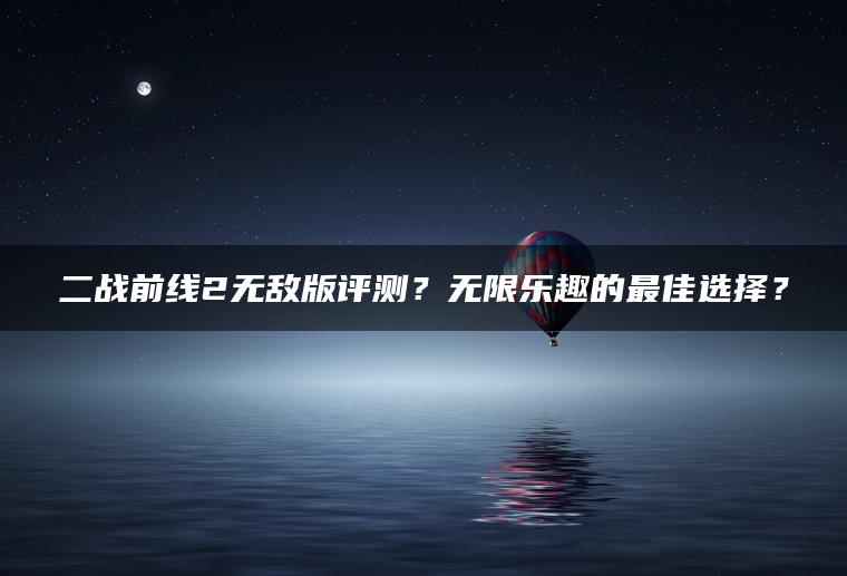 二战前线2无敌版评测？无限乐趣的最佳选择？