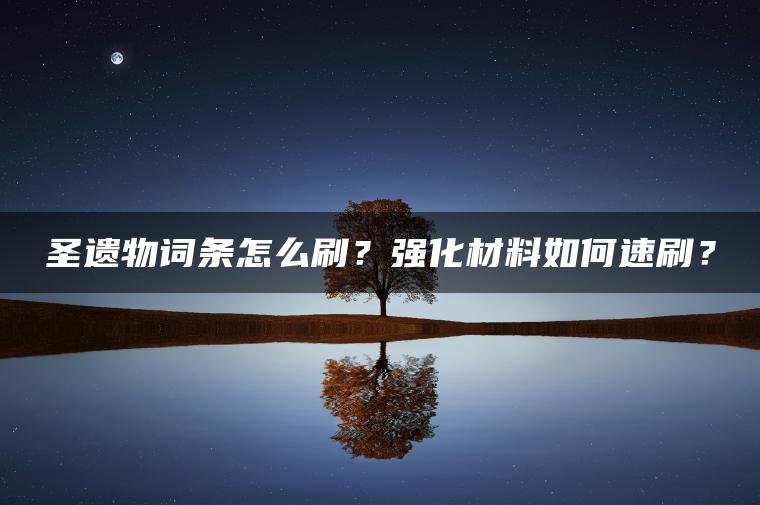 圣遗物词条怎么刷？强化材料如何速刷？