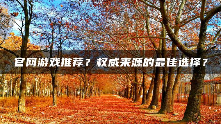 官网游戏推荐？权威来源的最佳选择？
