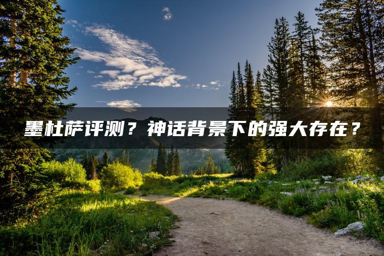 墨杜萨评测？神话背景下的强大存在？