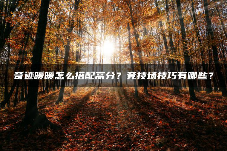 奇迹暖暖怎么搭配高分？竞技场技巧有哪些？