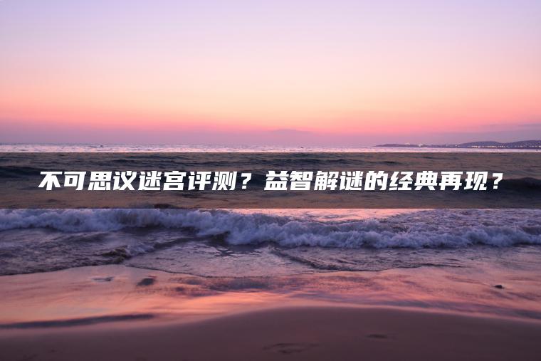 不可思议迷宫评测？益智解谜的经典再现？