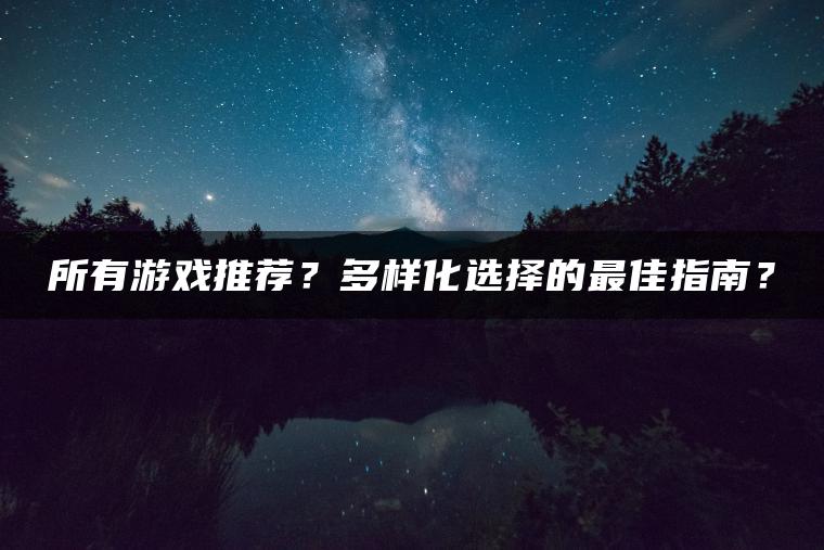 所有游戏推荐？多样化选择的最佳指南？