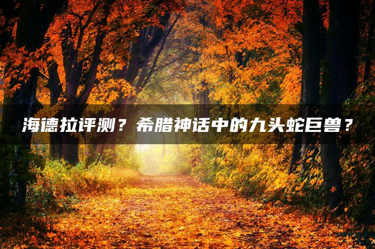海德拉评测？希腊神话中的九头蛇巨兽？