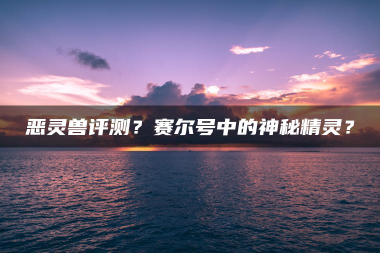 恶灵兽评测？赛尔号中的神秘精灵？