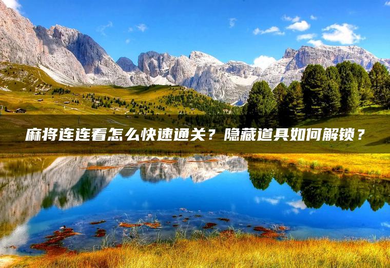 麻将连连看怎么快速通关？隐藏道具如何解锁？