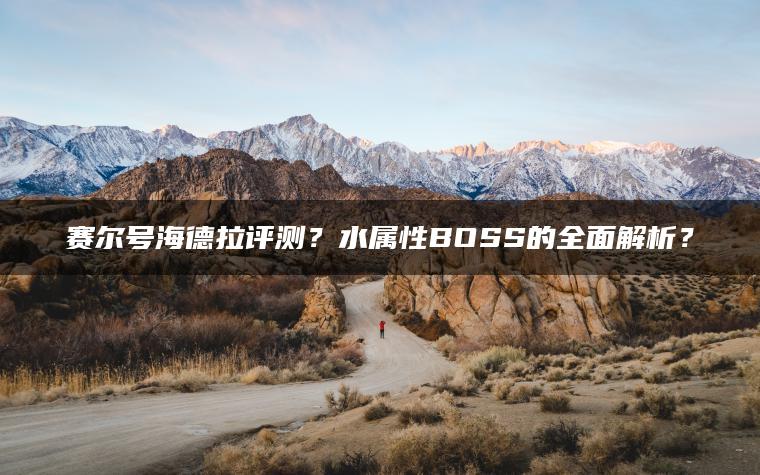 赛尔号海德拉评测？水属性BOSS的全面解析？