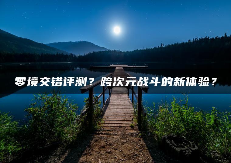 零境交错评测？跨次元战斗的新体验？