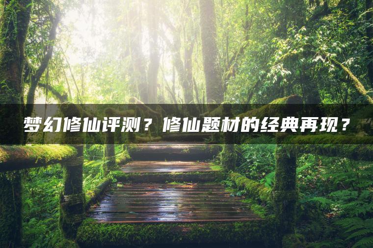 梦幻修仙评测？修仙题材的经典再现？