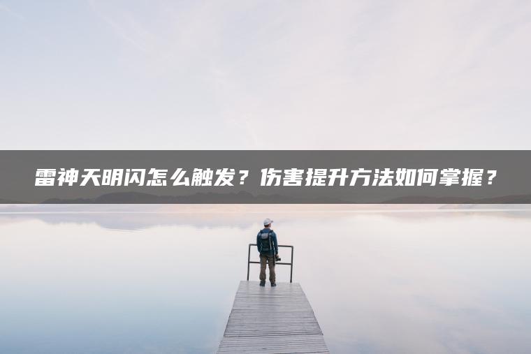 雷神天明闪怎么触发？伤害提升方法如何掌握？