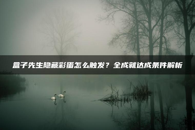 盒子先生隐藏彩蛋怎么触发？全成就达成条件解析