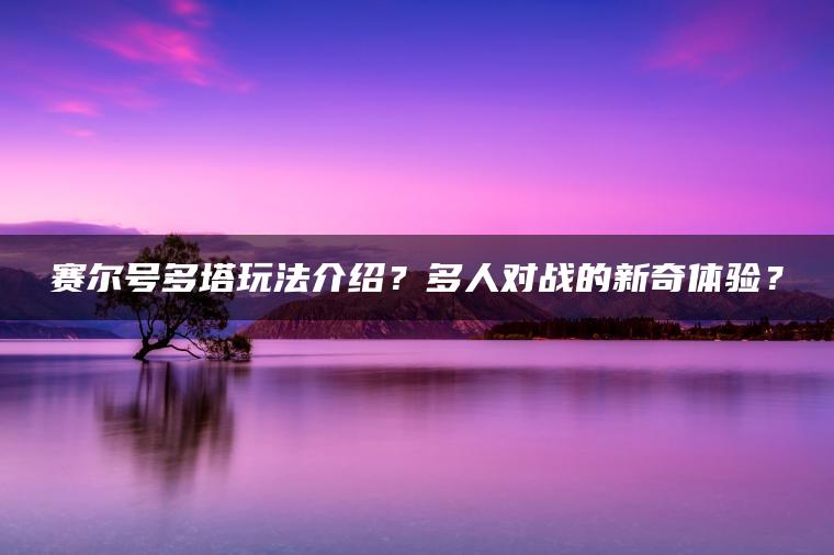 赛尔号多塔玩法介绍？多人对战的新奇体验？