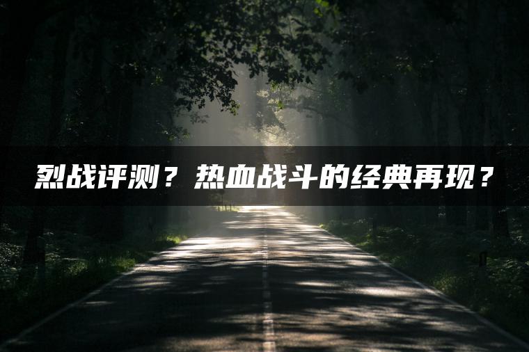 烈战评测？热血战斗的经典再现？