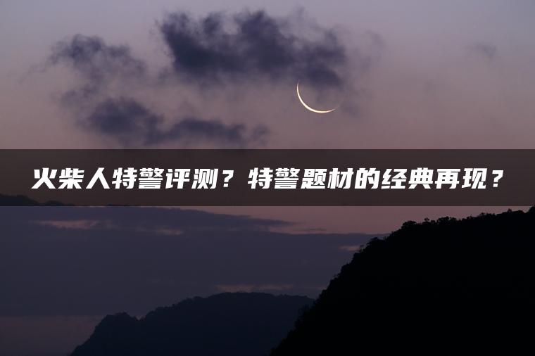 火柴人特警评测？特警题材的经典再现？