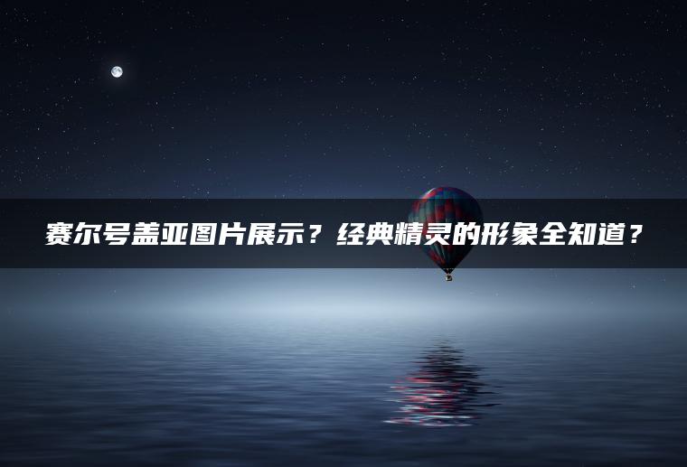 赛尔号盖亚图片展示？经典精灵的形象全知道？