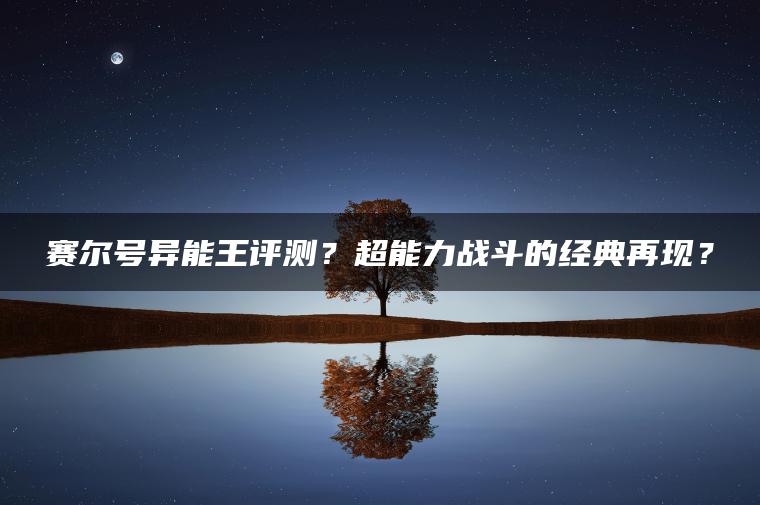 赛尔号异能王评测？超能力战斗的经典再现？