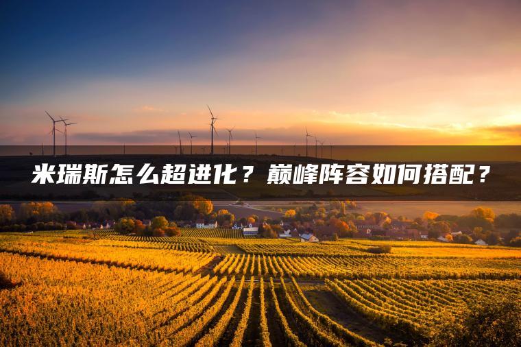 米瑞斯怎么超进化？巅峰阵容如何搭配？