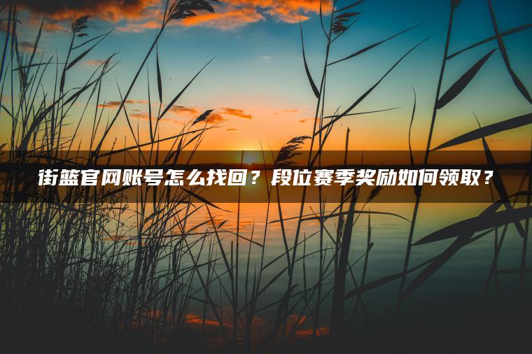 街篮官网账号怎么找回？段位赛季奖励如何领取？