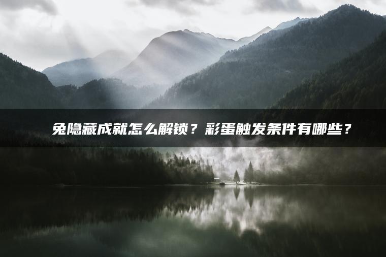 囧囧兔隐藏成就怎么解锁？彩蛋触发条件有哪些？