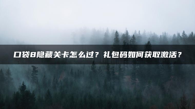 口袋8隐藏关卡怎么过？礼包码如何获取激活？