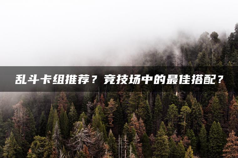 乱斗卡组推荐？竞技场中的最佳搭配？