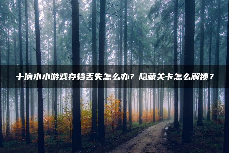 十滴水小游戏存档丢失怎么办？隐藏关卡怎么解锁？