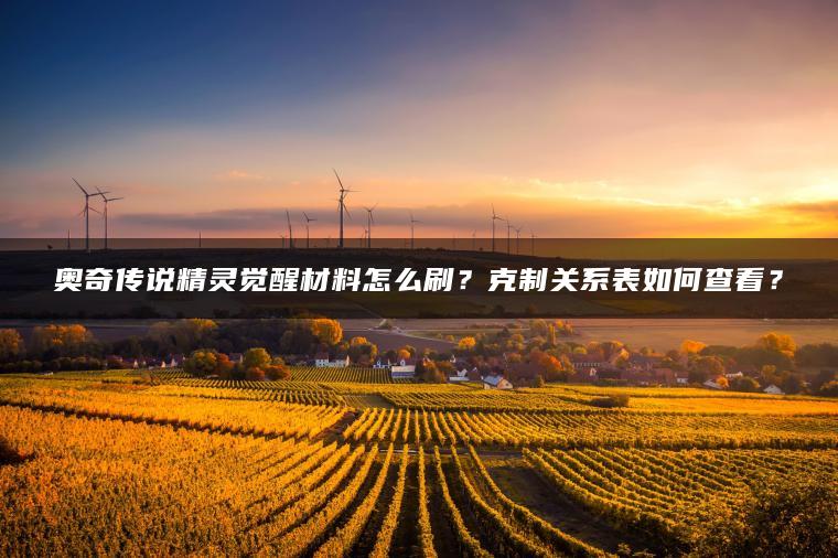 奥奇传说精灵觉醒材料怎么刷？克制关系表如何查看？