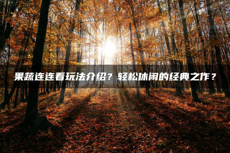 果蔬连连看玩法介绍？轻松休闲的经典之作？