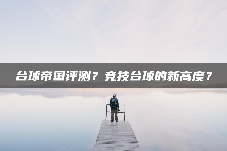 台球帝国评测？竞技台球的新高度？