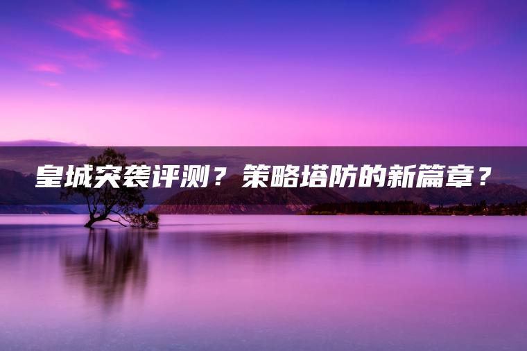 皇城突袭评测？策略塔防的新篇章？