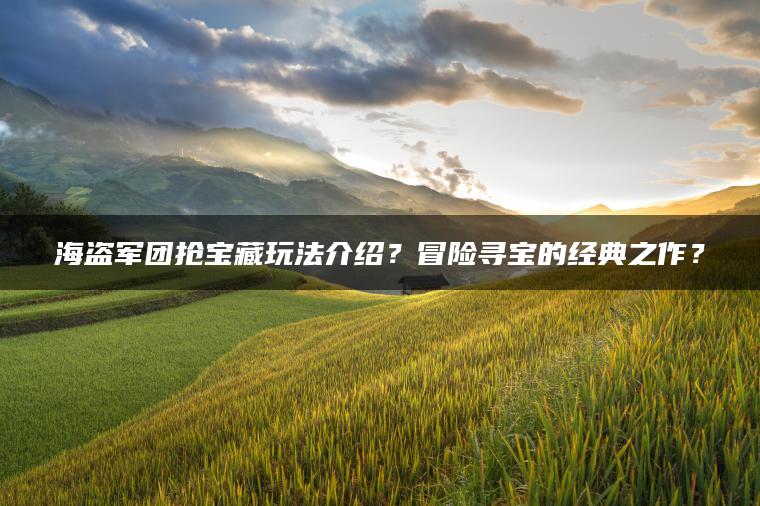 海盗军团抢宝藏玩法介绍？冒险寻宝的经典之作？