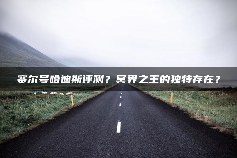 赛尔号哈迪斯评测？冥界之王的独特存在？