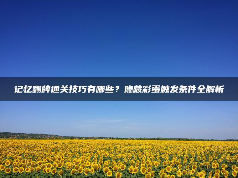 记忆翻牌通关技巧有哪些？隐藏彩蛋触发条件全解析