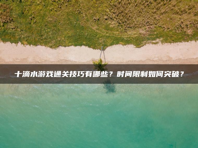 十滴水游戏通关技巧有哪些？时间限制如何突破？