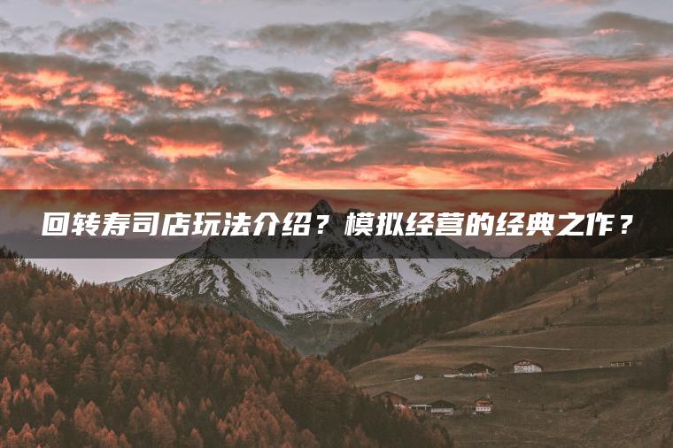 回转寿司店玩法介绍？模拟经营的经典之作？