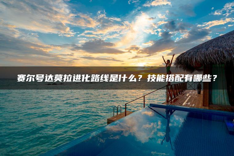 赛尔号达莫拉进化路线是什么？技能搭配有哪些？
