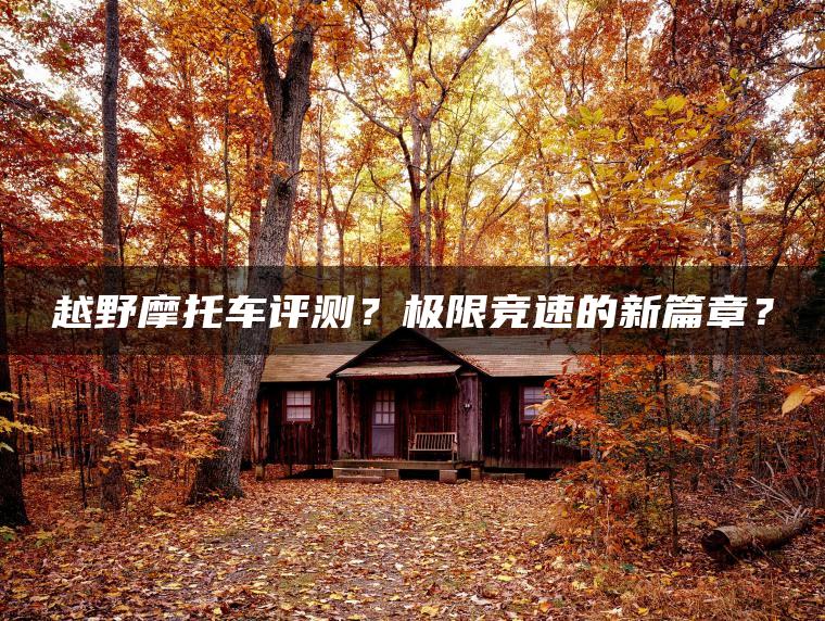 越野摩托车评测？极限竞速的新篇章？