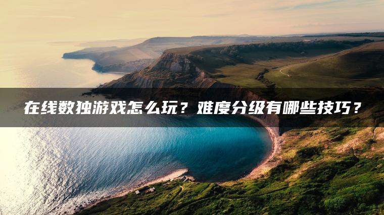 在线数独游戏怎么玩？难度分级有哪些技巧？
