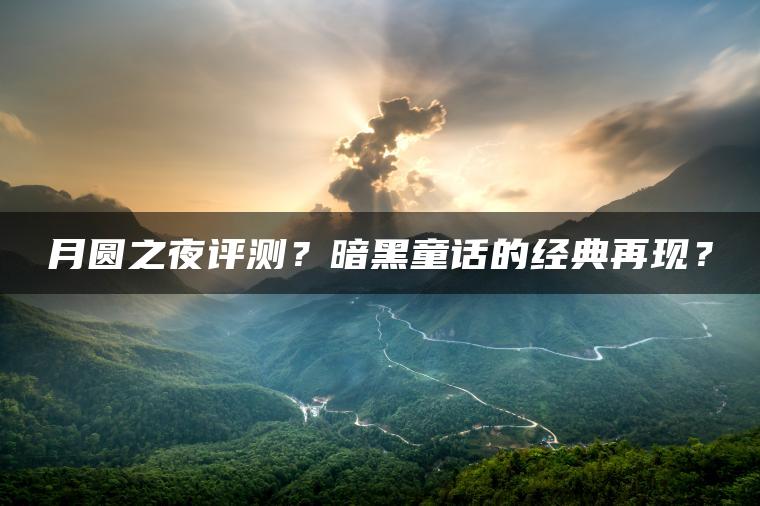月圆之夜评测？暗黑童话的经典再现？