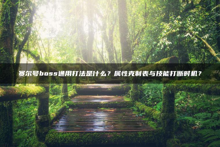 赛尔号boss通用打法是什么？属性克制表与技能打断时机？