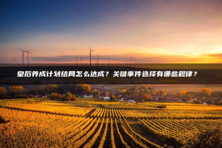 皇后养成计划结局怎么达成？关键事件选择有哪些规律？​​