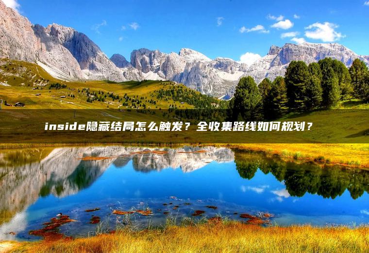 inside隐藏结局怎么触发？全收集路线如何规划？​​