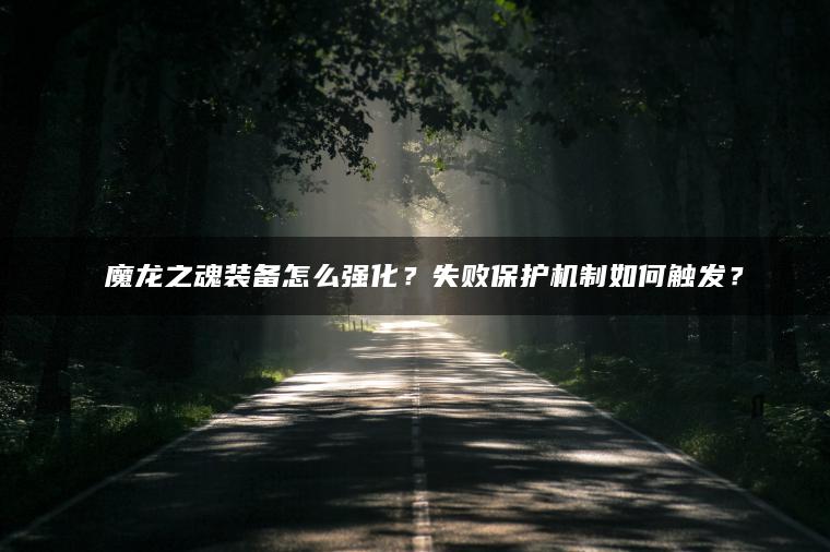 ​​魔龙之魂装备怎么强化？失败保护机制如何触发？​