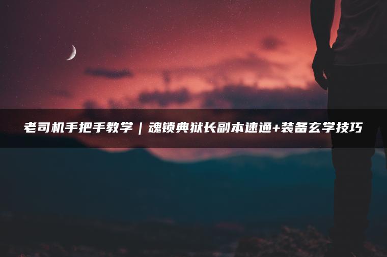 老司机手把手教学｜魂锁典狱长副本速通+装备玄学技巧
