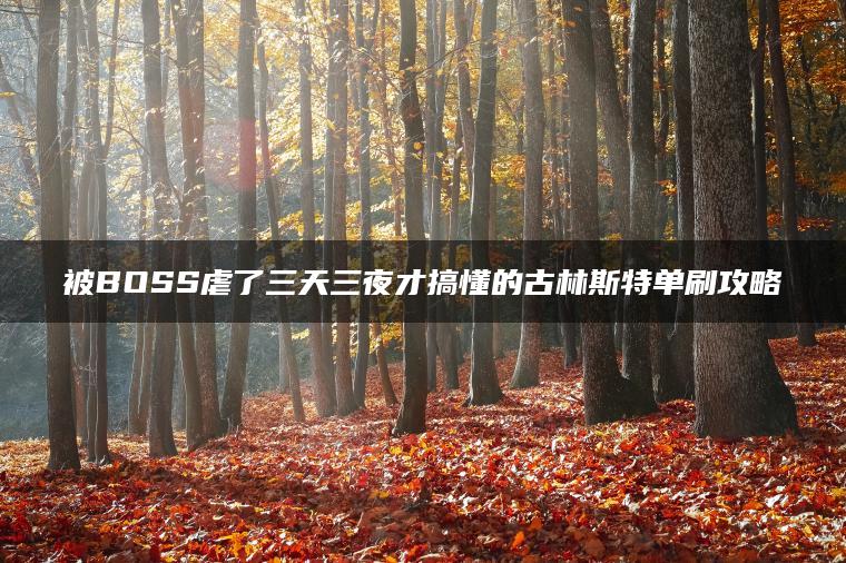 被BOSS虐了三天三夜才搞懂的古林斯特单刷攻略