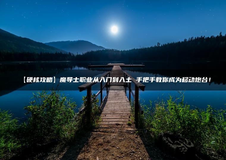 【硬核攻略】魔导士职业从入门到入土 手把手教你成为移动炮台！